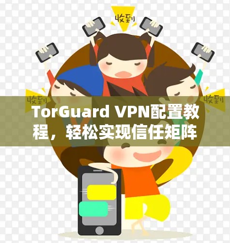 TorGuard VPN配置教程,轻松实现信任矩阵 TorGuard VPN配置教程,轻松实现信任矩阵