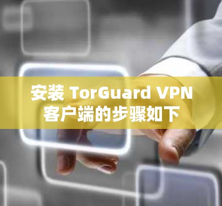 安装 TorGuard VPN客户端的步骤如下 安装 TorGuard VPN客户端的步骤如下