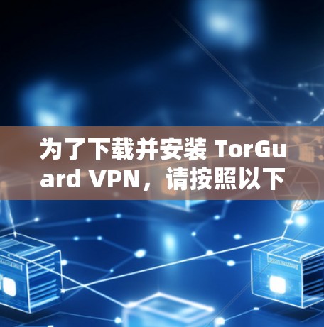为了下载并安装 TorGuard VPN,请按照以下步骤进行 为了下载并安装 TorGuard VPN,请按照以下步骤进行
