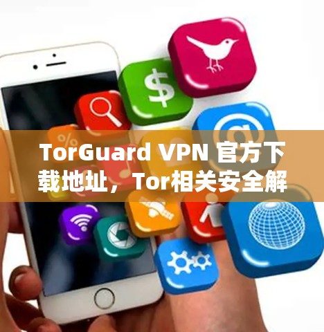 TorGuard VPN 官方下载地址,Tor相关安全解决方案 TorGuard VPN 官方下载地址,Tor相关安全解决方案