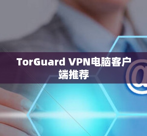 TorGuard VPN电脑客户端推荐 TorGuard VPN电脑客户端推荐