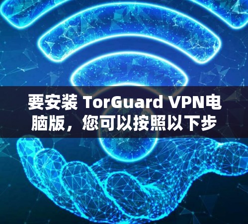 要安装 TorGuard VPN电脑版,您可以按照以下步骤进行操作 要安装 TorGuard VPN电脑版,您可以按照以下步骤进行操作