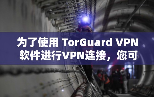 为了使用 TorGuard VPN 软件进行VPN连接,您可以按照以下步骤操作 为了使用 TorGuard VPN 软件进行VPN连接,您可以按照以下步骤操作