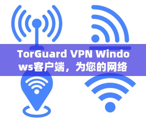 TorGuard VPN Windows客户端,为您的网络安全保驾护航 TorGuard VPN Windows客户端,为您的网络安全保驾护航