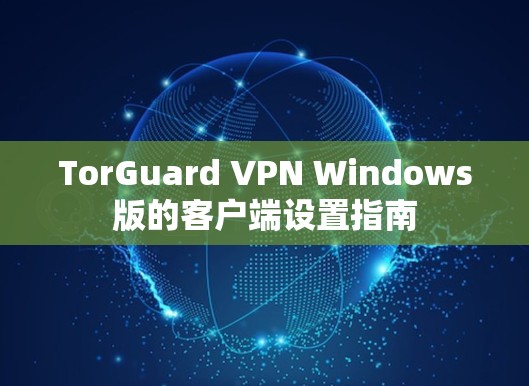 TorGuard VPN Windows版的客户端设置指南 TorGuard VPN Windows版的客户端设置指南