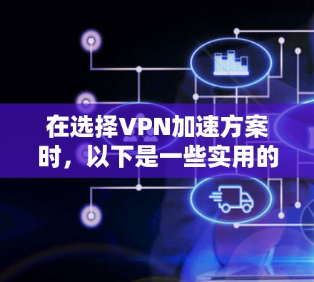 在选择VPN加速方案时，以下是一些实用的建议和方法，帮助你连接稳定的网络