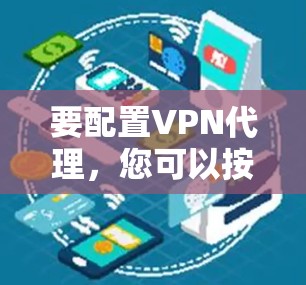 要配置VPN代理，您可以按照以下步骤进行
