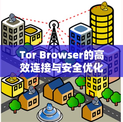 Tor Browser的高效连接与安全优化