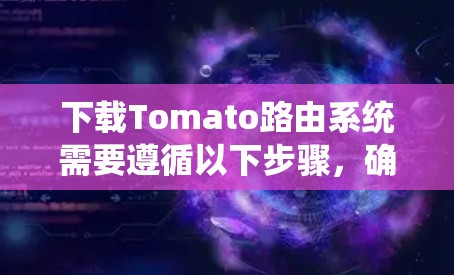 下载Tomato路由系统需要遵循以下步骤,确保顺利安装并使用 下载Tomato路由系统需要遵循以下步骤,确保顺利安装并使用