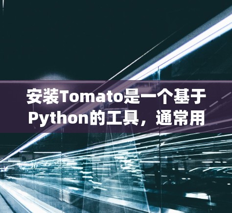 安装Tomato是一个基于Python的工具，通常用于数据分析和机器学习。以下是安装Tomato的步骤