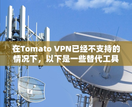 在Tomato VPN已经不支持的情况下,以下是一些替代工具的推荐,以满足您的需求和设备类型 在Tomato VPN已经不支持的情况下,以下是一些替代工具的推荐,以满足您的需求和设备类型