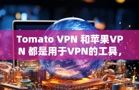 Tomato VPN 和苹果VPN 都是用于VPN的工具,但它们的功能、适用场景和使用体验有所不同。以下是关于这两个工具的详细介绍 Tomato VPN 和苹果VPN 都是用于VPN的工具,但它们的功能、适用场景和使用体验有所不同。以下是关于这两个工具的详细介绍