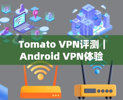Tomato VPN评测|Android VPN体验 Tomato VPN评测|Android VPN体验