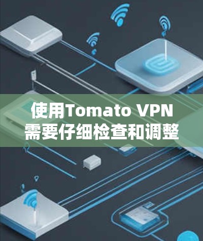使用Tomato VPN需要仔细检查和调整,确保VPN连接到安全可靠的服务器,流量被安全地经过VPN后不会被发现,同时确保VPN的稳定性和可靠性,并根据发现的可疑流量调整设置。以下是详细的步骤指南 使用Tomato VPN需要仔细检查和调整,确保VPN连接到安全可靠的服务器,流量被安全地经过VPN后不会被发现,同时确保VPN的稳定性和可靠性,并根据发现的可疑流量调整设置。以下是详细的步骤指南