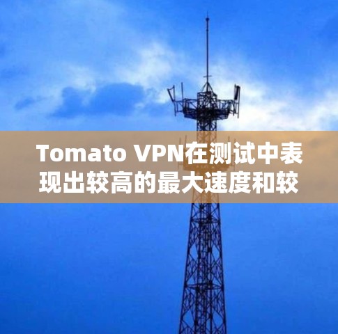 Tomato VPN在测试中表现出较高的最大速度和较高的流量来源，这可能意味着它在某些特定的服务器上运行时有优化。以下是基于数据的详细分析