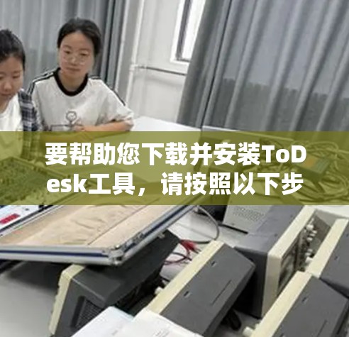 要帮助您下载并安装ToDesk工具，请按照以下步骤进行