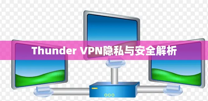Thunder VPN隐私与安全解析 Thunder VPN隐私与安全解析