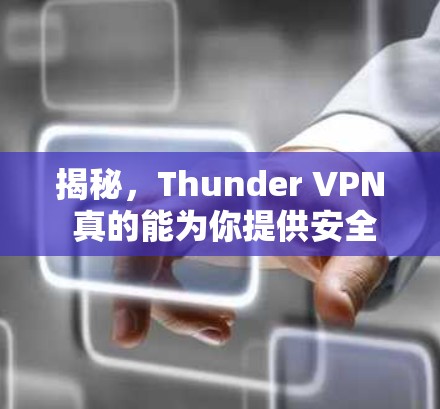 揭秘,Thunder VPN 真的能为你提供安全的VPN连接? 揭秘,Thunder VPN 真的能为你提供安全的VPN连接?