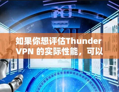 如果你想评估Thunder VPN 的实际性能,可以尝试以下几种方法 如果你想评估Thunder VPN 的实际性能,可以尝试以下几种方法