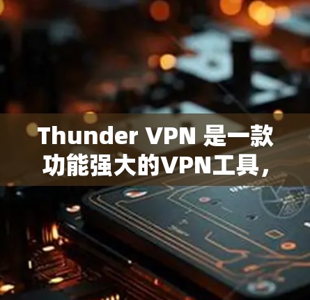 Thunder VPN 是一款功能强大的VPN工具,适合多种场景使用。以下是对它的详细介绍和综合评估 Thunder VPN 是一款功能强大的VPN工具,适合多种场景使用。以下是对它的详细介绍和综合评估