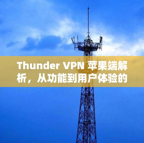 Thunder VPN 苹果端解析，从功能到用户体验的全面探索