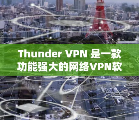 Thunder VPN 是一款功能强大的网络VPN软件,提供了丰富的功能体验。以下是其免费版的功能体验报告 Thunder VPN 是一款功能强大的网络VPN软件,提供了丰富的功能体验。以下是其免费版的功能体验报告
