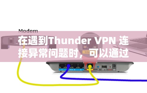 在遇到Thunder VPN 连接异常问题时，可以通过以下步骤进行修复。以下是一些常见的修复步骤和教程，供您参考