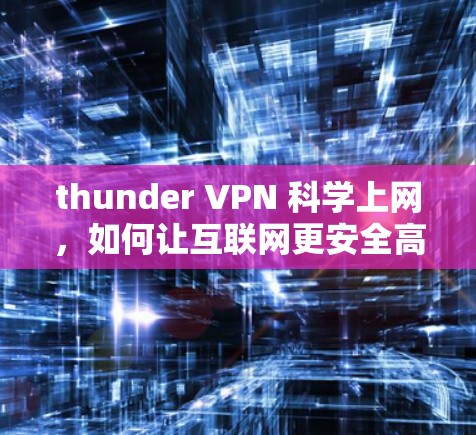 thunder VPN 科学上网,如何让互联网更安全高效 thunder VPN 科学上网,如何让互联网更安全高效