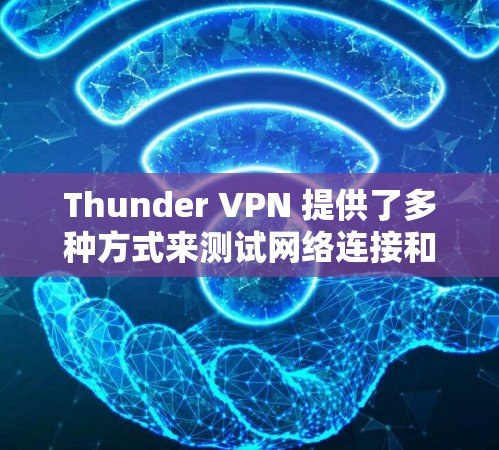 Thunder VPN 提供了多种方式来测试网络连接和评估性能,以下是一些简单易行的方法 Thunder VPN 提供了多种方式来测试网络连接和评估性能,以下是一些简单易行的方法