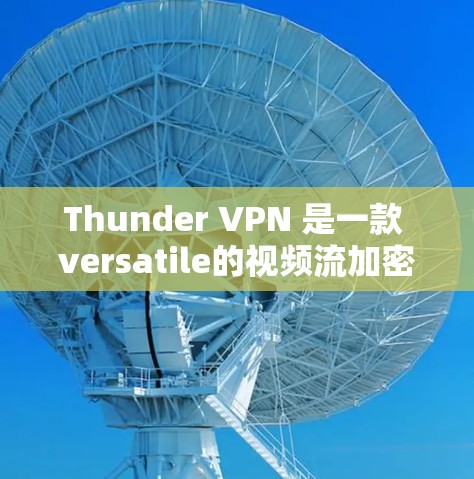 Thunder VPN 是一款 versatile的视频流加密软件,适合喜欢视频流加密的用户。以下是对其功能的评测和总结 Thunder VPN 是一款 versatile的视频流加密软件,适合喜欢视频流加密的用户。以下是对其功能的评测和总结