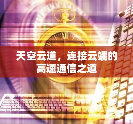 天空云道,连接云端的高速通信之道 天空云道,连接云端的高速通信之道