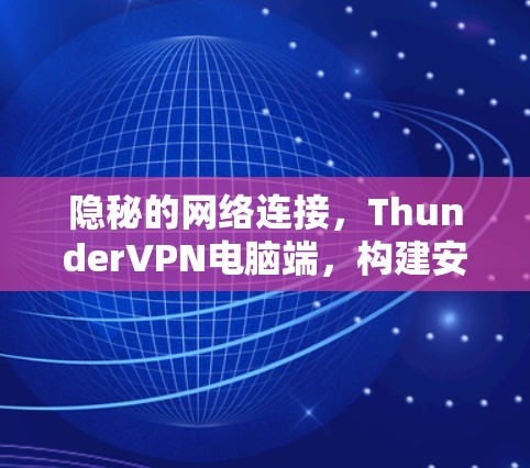 隐秘的网络连接,ThunderVPN电脑端,构建安全可靠的网络连接 隐秘的网络连接,ThunderVPN电脑端,构建安全可靠的网络连接