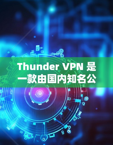 Thunder VPN 是一款由国内知名公司开发的 VPN 软件,旨在提供安全、可靠的VPN服务。以下是详细的使用指南和功能说明 Thunder VPN 是一款由国内知名公司开发的 VPN 软件,旨在提供安全、可靠的VPN服务。以下是详细的使用指南和功能说明