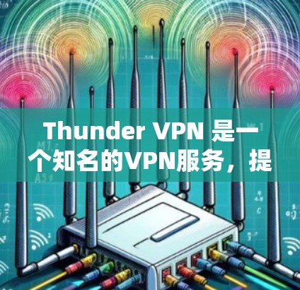 Thunder VPN 是一个知名的VPN服务,提供多种功能,包括反向挂起、加速、强密码等。以下是Thunder VPN 病毒检测和安装的详细步骤 Thunder VPN 是一个知名的VPN服务,提供多种功能,包括反向挂起、加速、强密码等。以下是Thunder VPN 病毒检测和安装的详细步骤