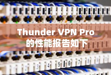 Thunder VPN Pro 的性能报告如下 Thunder VPN Pro 的性能报告如下