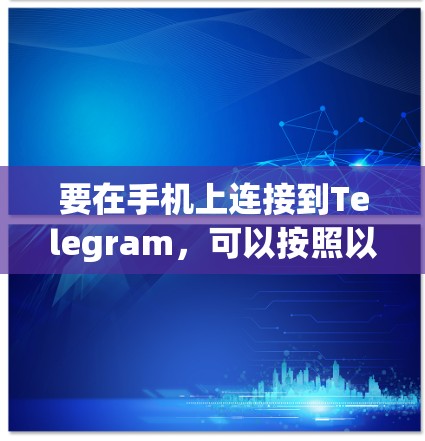 要在手机上连接到Telegram，可以按照以下步骤操作