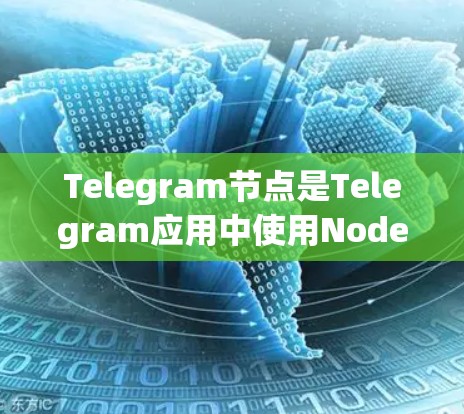 Telegram节点是Telegram应用中使用Nodes.js实现消息、图片、视频等文件处理的核心模块。以下是对Telegram节点的详细说明