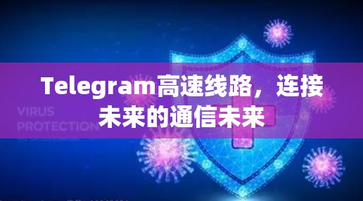 Telegram高速线路,连接未来的通信未来 Telegram高速线路,连接未来的通信未来