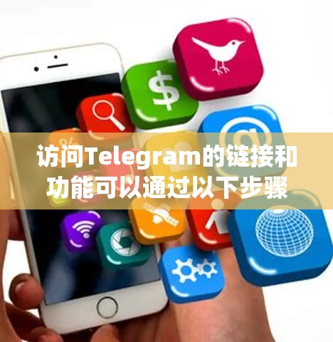 访问Telegram的链接和功能可以通过以下步骤进行