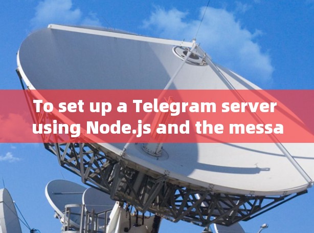 To set up a Telegram server using Node.js and the message API,follow these organized steps: To set up a Telegram server using Node.js and the message API,follow these organized steps:
