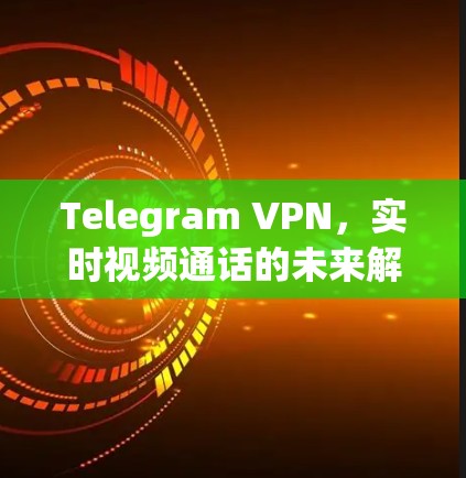 Telegram VPN，实时视频通话的未来解决方案