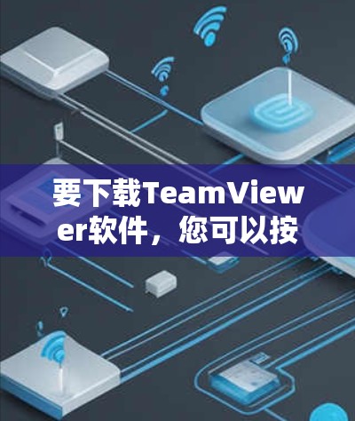 要下载TeamViewer软件,您可以按照以下步骤操作 要下载TeamViewer软件,您可以按照以下步骤操作