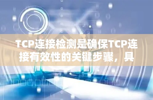 TCP连接检测是确保TCP连接有效性的关键步骤,具体包括以下步骤 TCP连接检测是确保TCP连接有效性的关键步骤,具体包括以下步骤