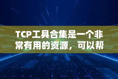 TCP工具合集是一个非常有用的资源，可以帮助你深入理解和实践TCP协议。以下是一些推荐的工具