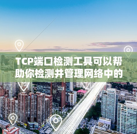 TCP端口检测工具可以帮助你检测并管理网络中的攻击端口。以下是一些常用的端口检测工具及其功能 TCP端口检测工具可以帮助你检测并管理网络中的攻击端口。以下是一些常用的端口检测工具及其功能
