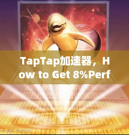 TapTap加速器,How to Get 8%Performance in 1分钟 TapTap加速器,How to Get 8%Performance in 1分钟