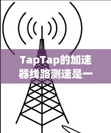 TapTap的加速器线路测速是一项通过模拟不同网络环境来测试用户流量性能的工具。以下是关于测速系统的详细说明