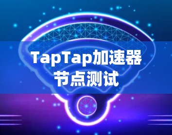 TapTap加速器节点测试 TapTap加速器节点测试