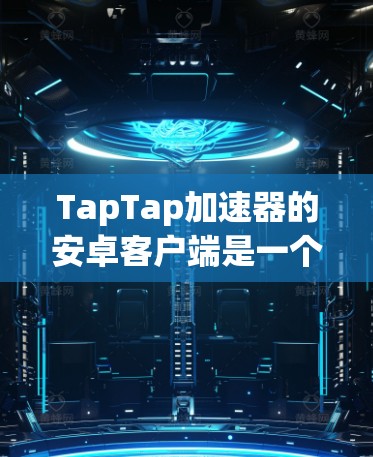 TapTap加速器的安卓客户端是一个通过上传设备来安装并提供加速功能的工具。以下是其主要功能和使用步骤的详细说明 TapTap加速器的安卓客户端是一个通过上传设备来安装并提供加速功能的工具。以下是其主要功能和使用步骤的详细说明