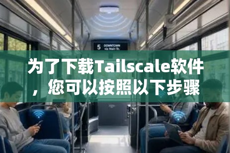 为了下载Tailscale软件,您可以按照以下步骤进行 为了下载Tailscale软件,您可以按照以下步骤进行